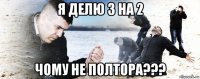 я делю 3 на 2 чому не полтора???