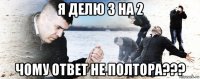 я делю 3 на 2 чому ответ не полтора???