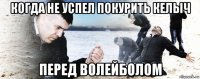 когда не успел покурить келыч перед волейболом