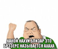  какой нахуй близар это брэзерс называется ахаха