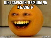 шы саразон æз? шы уа хъæуы ? 