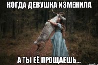 когда девушка изменила а ты её прощаешь...