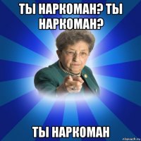 ты наркоман? ты наркоман? ты наркоман