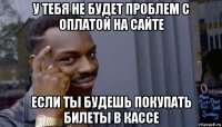 у тебя не будет проблем с оплатой на сайте если ты будешь покупать билеты в кассе