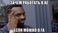 зачем работать в ае если можно в га