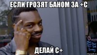 если грозят баном за +с делай с+