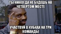 ты никогда не будешь на четвертом месте участвуй в кубках на три команды