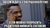 зачем ждать совершеннолетия если можно попросить родителей написать согласие