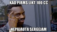 kad pirms likt 100 cc nepajauta sergejam