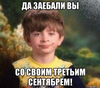 да заебали вы со своим третьим сентябрём!