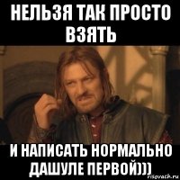 нельзя так просто взять и написать нормально дашуле первой)))