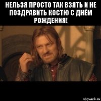 нельзя просто так взять и не поздравить костю с днём рождения! 