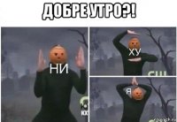 добре утро?! 