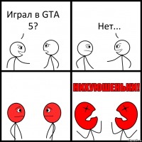 Играл в GTA 5? Нет...