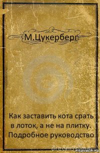 М.Цукерберг Как заставить кота срать в лоток, а не на плитку. Подробное руководство