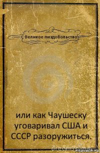 Великое пиздобольство или как Чаушеску уговаривал США и СССР разоружиться.