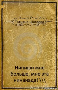 Татьяна Шагаева Нипиши мне больше, мне эта нинанада! \\\