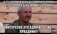 8-го сентября день бесплатного порно 8-го сентября день украинского кино интересно это один и тот же праздник?