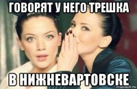 говорят у него трешка в нижневартовске