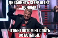 дизайнить sleep alert ночами чтобы потом не спать остальные