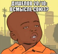 душелов 20/10: всмысле союз? 