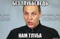 без тлубы ведь нам тлуба