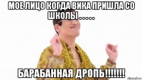 мое лицо когда вика пришла со школы . . . . . барабанная дропь!!!!!!!