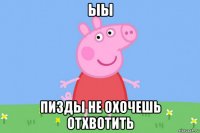 ыы пизды не охочешь отхвотить