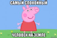 самый спокойный человек на земле