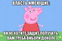 власть имеющие: ви не хотите защит получать. вам треба вибори доколе