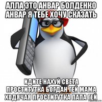 алла это анвар болденко анвар я тебе хочу сказать идите нахуй света проститутка богдан гей мама ходячая проститутка папа гей