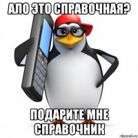 ало это справочная? подарите мне справочник