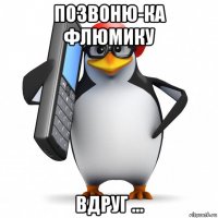 позвоню-ка флюмику вдруг ...