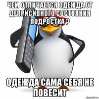 чем отличается одежда от деприсивного состояния подростка ? одежда сама себя не повесит