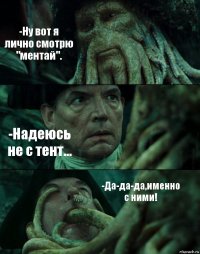 -Ну вот я лично смотрю "ментай". -Надеюсь не с тент... -Да-да-да,именно с ними!