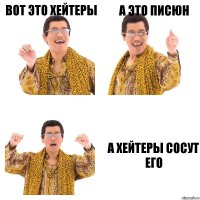 вот это хейтеры а это писюн а хейтеры сосут его