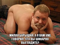  милая барышня, а я вам уже говорил, что вы шикарно выглядите?