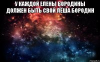 у каждой елены бородины должен быть свой лёша бородин 