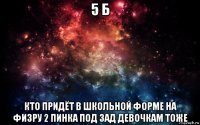 5 б кто придёт в школьной форме на физру 2 пинка под зад девочкам тоже