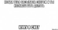 когда тебя засыпала снегом и ты незнаеш што делоть куку я снег