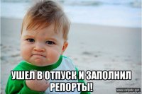  ушел в отпуск и заполнил репорты!