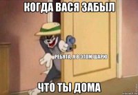 когда вася забыл что ты дома