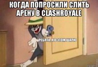 когда попросили слить арену в clashroyale 