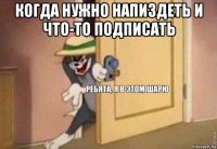 когда нужно напиздеть и что-то подписать 