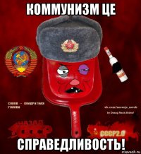 коммунизм це справедливость!