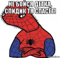 не бойся детка, спидик тя спасёт! 