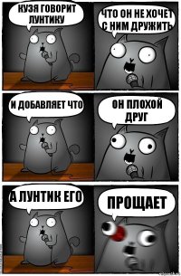 Кузя говорит Лунтику ЧТО ОН НЕ ХОЧЕТ С НИМ ДРУЖИТЬ И добавляет что Он плохой друг А Лунтик его ПРОЩАЕТ