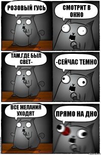 Розовый гусь Смотрит в окно Там,где был свет- -сейчас темно Все желания уходят Прямо на дно