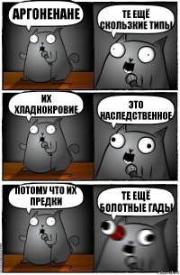 Аргоненане Те ещё скользкие типы Их хладнокровие Это наследственное Потому что их предки Те ещё болотные гады