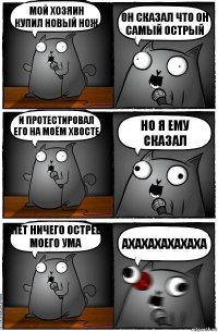 Мой хозяин купил новый нож Он сказал что он самый острый И протестировал его на моём хвосте Но я ему сказал Нет ничего острее моего ума АХАХАХАХАХАХА